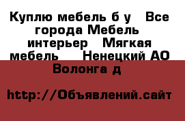 Куплю мебель б/у - Все города Мебель, интерьер » Мягкая мебель   . Ненецкий АО,Волонга д.